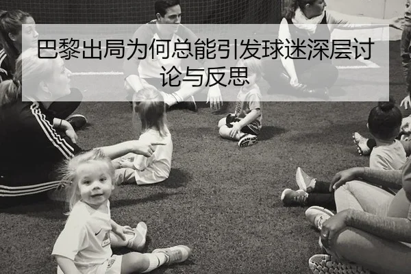 巴黎出局为何总能引发球迷深层讨论与反思